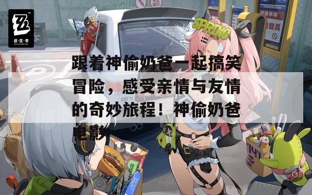 跟著神偷奶爸一起搞笑冒險(xiǎn)，感受親情與友情的奇妙旅程！神偷奶爸電影
