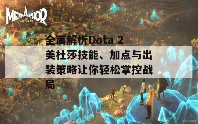 全面解析Dota 2美杜莎技能、加點(diǎn)與出裝策略讓你輕松掌控戰(zhàn)局