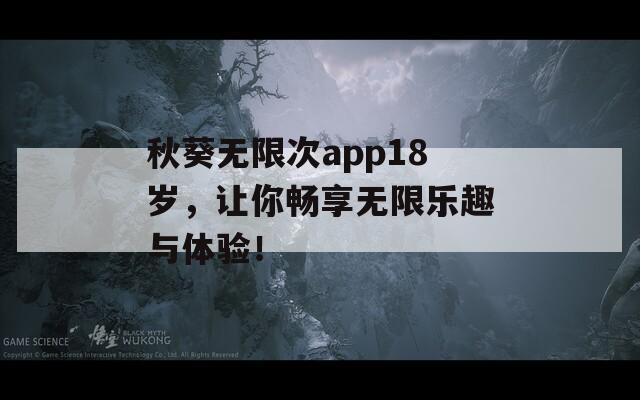 秋葵無限次app18歲，讓你暢享無限樂趣與體驗！