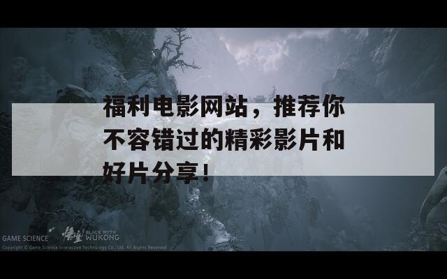 福利電影網(wǎng)站，推薦你不容錯(cuò)過(guò)的精彩影片和好片分享！