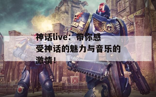 神話live：帶你感受神話的魅力與音樂的激情！