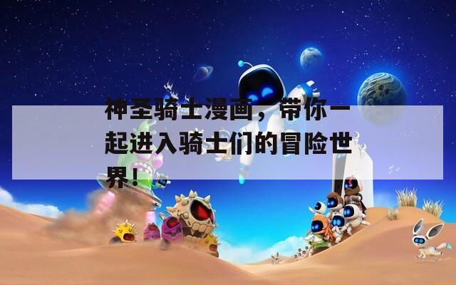 神圣騎士漫畫，帶你一起進(jìn)入騎士們的冒險(xiǎn)世界！