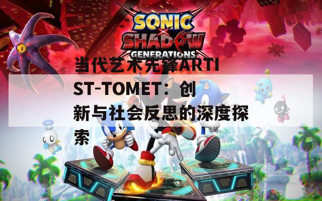 當(dāng)代藝術(shù)先鋒ARTIST-TOMET：創(chuàng)新與社會反思的深度探索