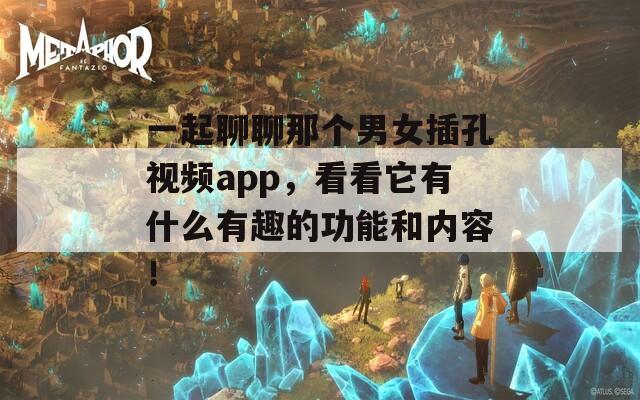 一起聊聊那個(gè)男女插孔視頻app，看看它有什么有趣的功能和內(nèi)容！