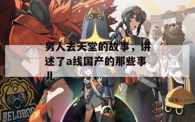 男人去天堂的故事，講述了a線國產(chǎn)的那些事兒