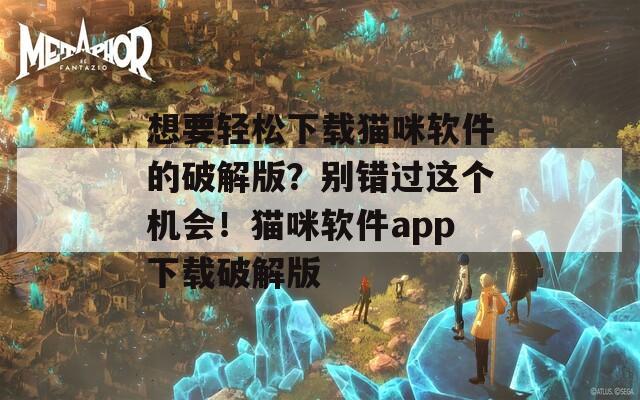 想要輕松下載貓咪軟件的破解版？別錯過這個機會！貓咪軟件app下載破解版