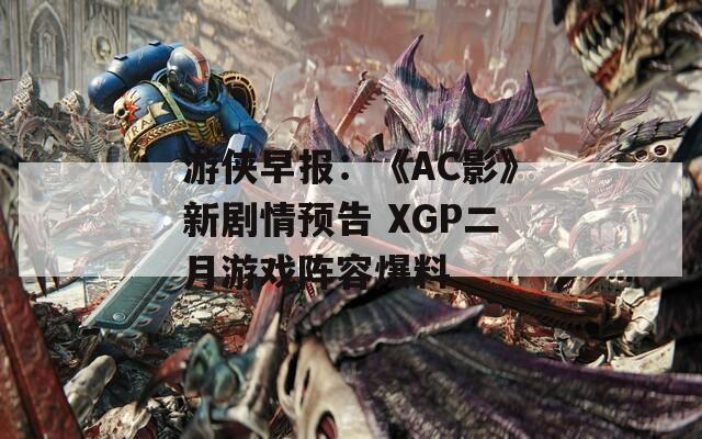 游俠早報(bào)：《AC影》新劇情預(yù)告 XGP二月游戲陣容爆料
