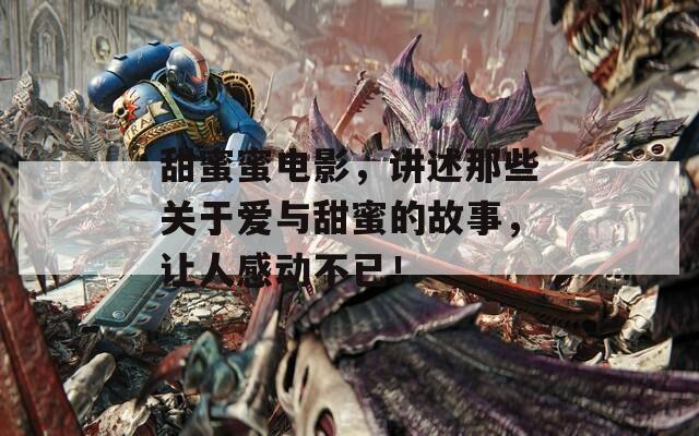 甜蜜蜜電影，講述那些關(guān)于愛與甜蜜的故事，讓人感動不已！