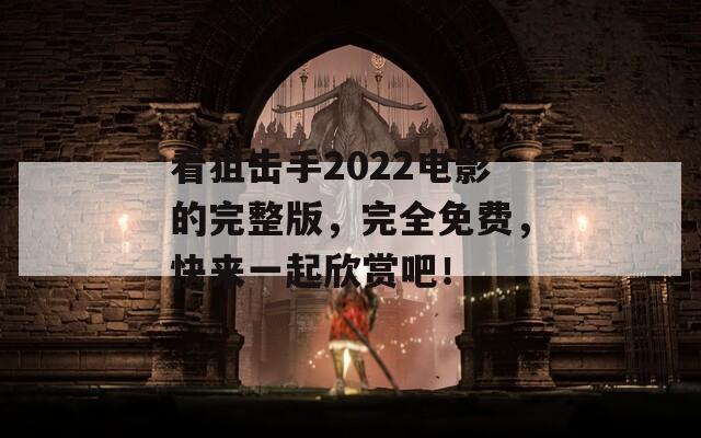 看狙擊手2022電影的完整版，完全免費，快來一起欣賞吧！