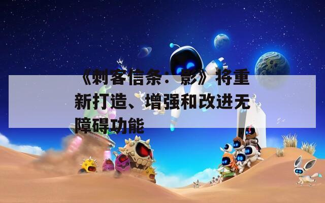 《刺客信條：影》將重新打造、增強(qiáng)和改進(jìn)無(wú)障礙功能