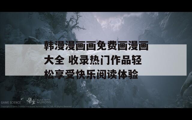 韓漫漫畫畫免費(fèi)畫漫畫大全 收錄熱門作品輕松享受快樂閱讀體驗(yàn)