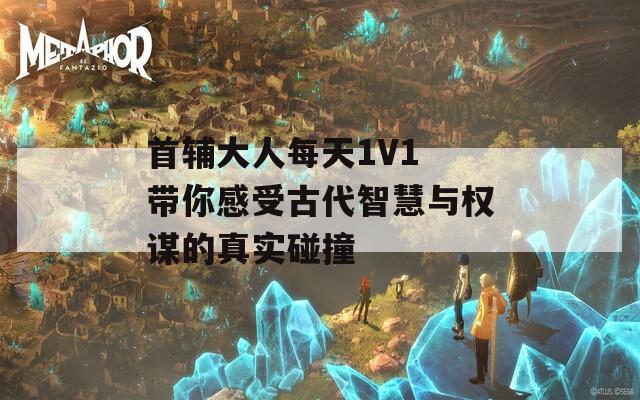 首輔大人每天1V1 帶你感受古代智慧與權(quán)謀的真實(shí)碰撞