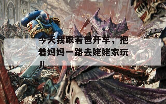 今天我跟著爸開(kāi)車(chē)，抱著媽媽一路去姥姥家玩兒