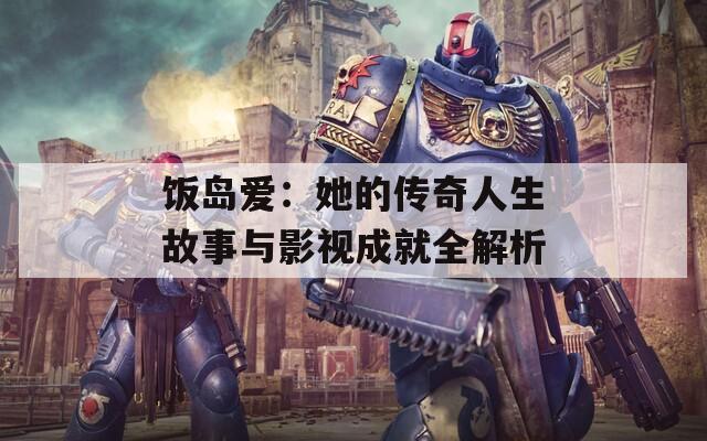 飯島愛：她的傳奇人生故事與影視成就全解析