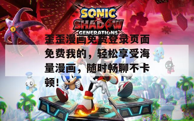 歪歪漫畫免費登錄頁面免費我的，輕松享受海量漫畫，隨時暢聊不卡頓！