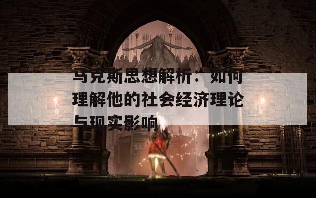 馬克斯思想解析：如何理解他的社會(huì)經(jīng)濟(jì)理論與現(xiàn)實(shí)影響