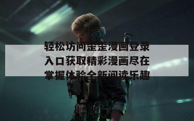 輕松訪問歪歪漫畫登錄入口獲取精彩漫畫盡在掌握體驗全新閱讀樂趣