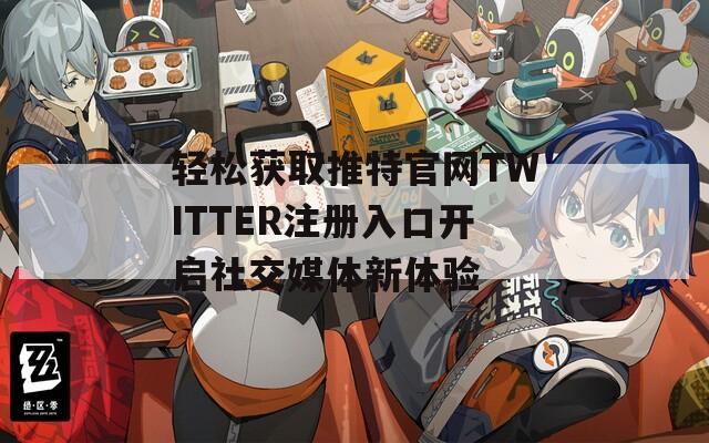 輕松獲取推特官網(wǎng)TWITTER注冊(cè)入口開啟社交媒體新體驗(yàn)