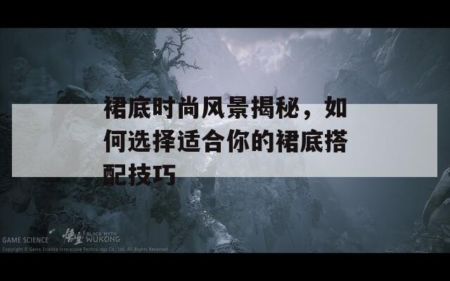 裙底時(shí)尚風(fēng)景揭秘，如何選擇適合你的裙底搭配技巧