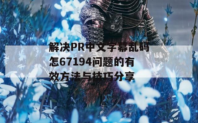解決PR中文字幕亂碼怎67194問題的有效方法與技巧分享