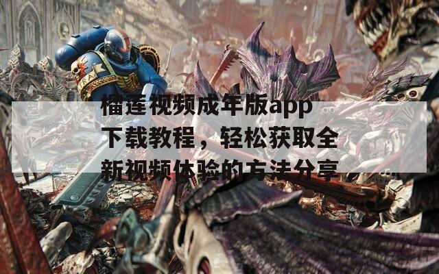 榴蓮視頻成年版app下載教程，輕松獲取全新視頻體驗(yàn)的方法分享
