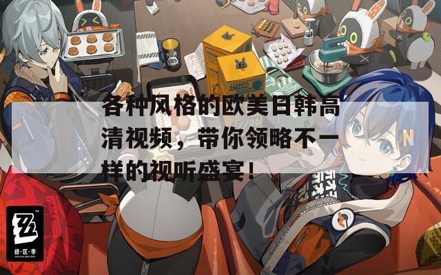 各種風(fēng)格的歐美日韓高清視頻，帶你領(lǐng)略不一樣的視聽盛宴！