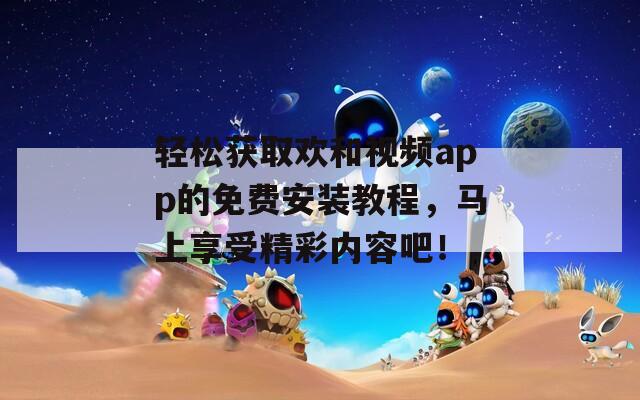 輕松獲取歡和視頻app的免費(fèi)安裝教程，馬上享受精彩內(nèi)容吧！