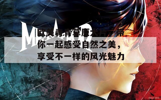 歐美青青草原大片，帶你一起感受自然之美，享受不一樣的風(fēng)光魅力！