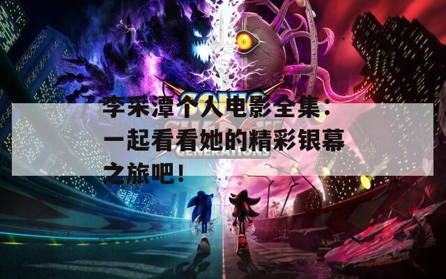 李采潭個人電影全集：一起看看她的精彩銀幕之旅吧！