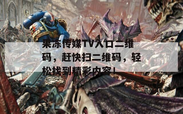 果凍傳媒TV入口二維碼，趕快掃二維碼，輕松找到精彩內(nèi)容！