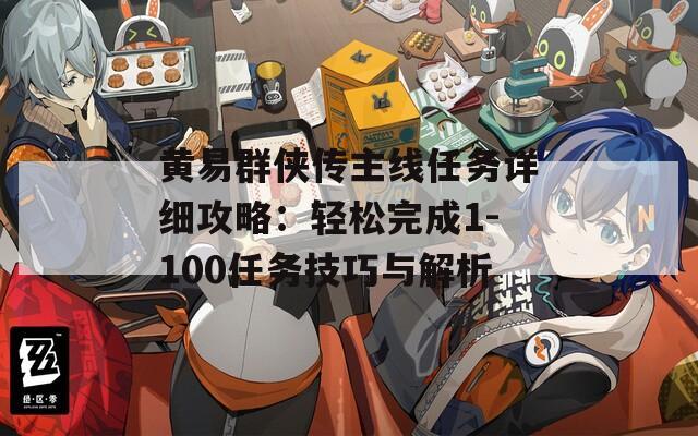 黃易群俠傳主線任務(wù)詳細(xì)攻略：輕松完成1-100任務(wù)技巧與解析