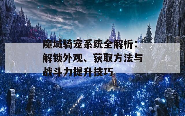 魔域騎寵系統(tǒng)全解析：解鎖外觀、獲取方法與戰(zhàn)斗力提升技巧