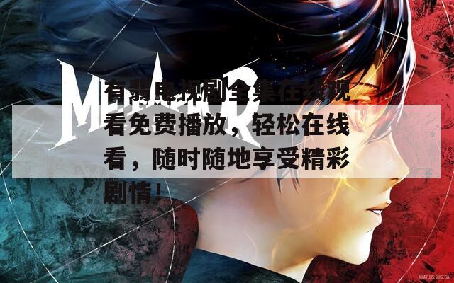 有翡電視劇全集在線觀看免費播放，輕松在線看，隨時隨地享受精彩劇情！