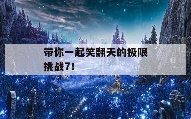 帶你一起笑翻天的極限挑戰(zhàn)7！