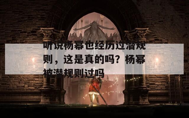 聽說(shuō)楊冪也經(jīng)歷過(guò)潛規(guī)則，這是真的嗎？楊冪被潛規(guī)則過(guò)嗎