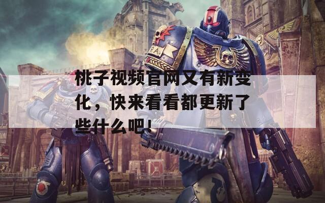 桃子視頻官網(wǎng)又有新變化，快來看看都更新了些什么吧！