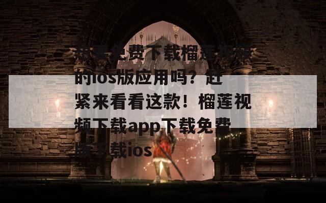 想要免費(fèi)下載榴蓮視頻的ios版應(yīng)用嗎？趕緊來看看這款！榴蓮視頻下載app下載免費(fèi)版下載ios