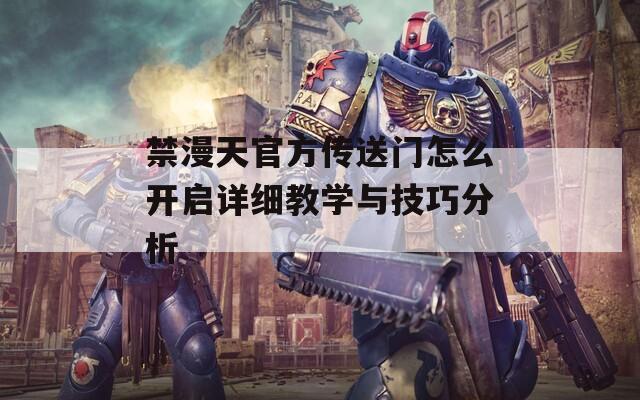 禁漫天官方傳送門怎么開啟詳細教學(xué)與技巧分析