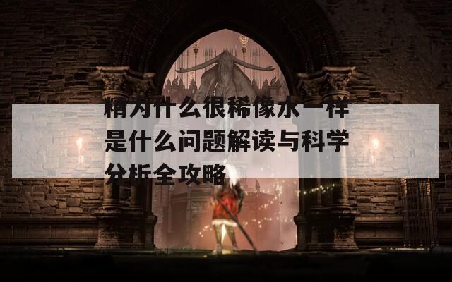精為什么很稀像水一樣是什么問題解讀與科學分析全攻略