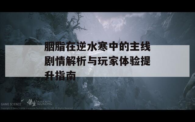 胭脂在逆水寒中的主線劇情解析與玩家體驗(yàn)提升指南