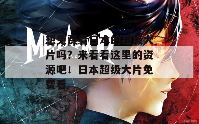 想免費(fèi)看日本的超級(jí)大片嗎？來(lái)看看這里的資源吧！日本超級(jí)大片免費(fèi)看