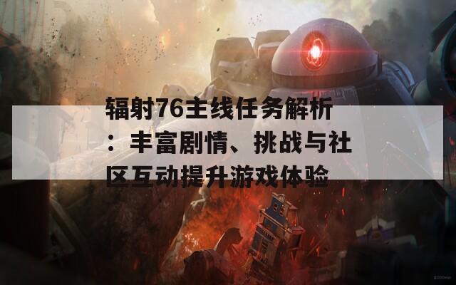 輻射76主線任務(wù)解析：豐富劇情、挑戰(zhàn)與社區(qū)互動(dòng)提升游戲體驗(yàn)
