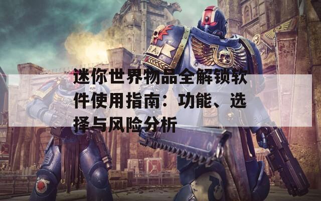 迷你世界物品全解鎖軟件使用指南：功能、選擇與風(fēng)險分析