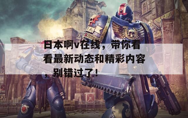 日本啊v在線，帶你看看最新動態(tài)和精彩內(nèi)容，別錯過了！