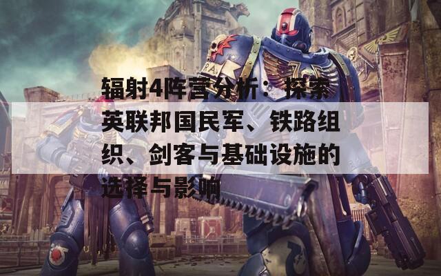 輻射4陣營分析：探索英聯(lián)邦國民軍、鐵路組織、劍客與基礎(chǔ)設(shè)施的選擇與影響