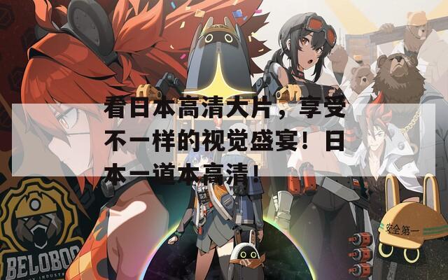 看日本高清大片，享受不一樣的視覺(jué)盛宴！日本一道本高清！