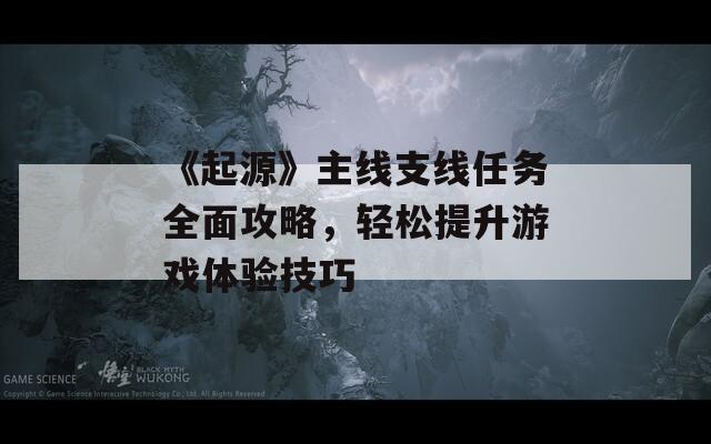 《起源》主線支線任務(wù)全面攻略，輕松提升游戲體驗(yàn)技巧