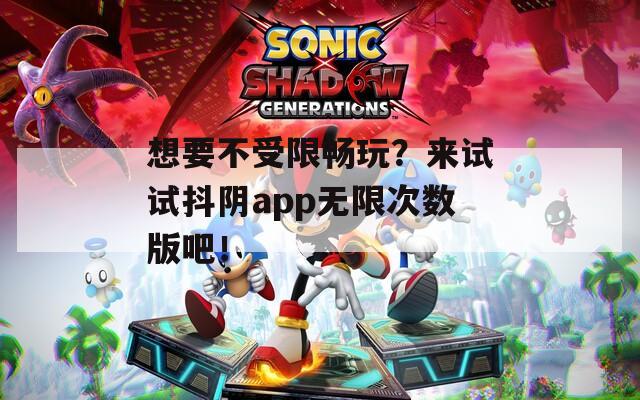 想要不受限暢玩？來試試抖陰app無限次數(shù)版吧！