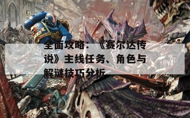 全面攻略：《賽爾達傳說》主線任務(wù)、角色與解謎技巧分析