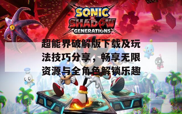 超能界破解版下載及玩法技巧分享，暢享無(wú)限資源與全角色解鎖樂(lè)趣